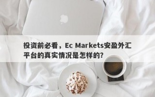 投资前必看，Ec Markets安盈外汇平台的真实情况是怎样的？