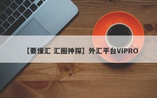 【要懂汇 汇圈神探】外汇平台VIPRO
