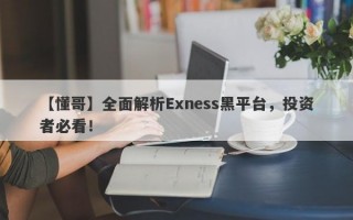 【懂哥】全面解析Exness黑平台，投资者必看！