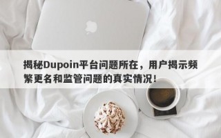 揭秘Dupoin平台问题所在，用户揭示频繁更名和监管问题的真实情况！