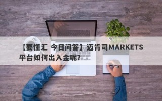 【要懂汇 今日问答】迈肯司MARKETS平台如何出入金呢？
