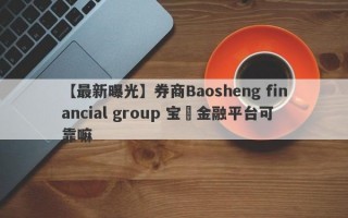 【最新曝光】券商Baosheng financial group 宝昇金融平台可靠嘛
