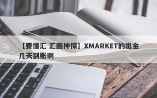 【要懂汇 汇圈神探】XMARKET的出金几天到账啊
