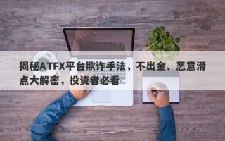 揭秘ATFX平台欺诈手法，不出金、恶意滑点大解密，投资者必看