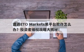 遭遇ETO Markets黑平台欺诈怎么办？投资者维权攻略大揭秘！