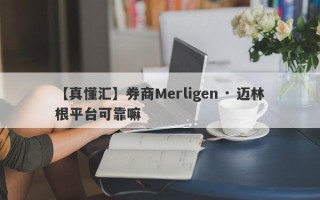 【真懂汇】券商Merligen · 迈林根平台可靠嘛
