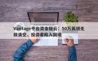 Vantage平台资金疑云：50万英镑无故清空，投资者陷入困境