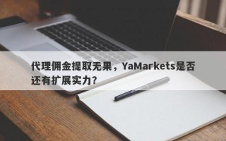 代理佣金提取无果，YaMarkets是否还有扩展实力？