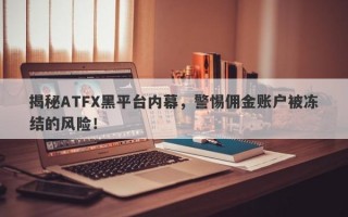 揭秘ATFX黑平台内幕，警惕佣金账户被冻结的风险！