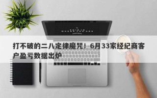 打不破的二八定律魔咒！6月33家经纪商客户盈亏数据出炉