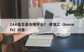 ZAK是否是合规平台？-要懂汇（knowfx）问答