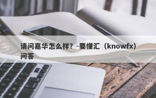 请问嘉华怎么样？-要懂汇（knowfx）问答