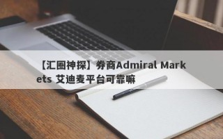 【汇圈神探】券商Admiral Markets 艾迪麦平台可靠嘛
