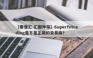 【要懂汇 汇圈神探】Superfxtrading是不是正规的交易商？
