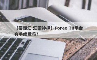 【要懂汇 汇圈神探】Forex TB平台有手续费吗？
