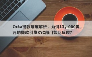 Octa提款难度解析：为何13，000美元的提款引发KYC部门如此反应？