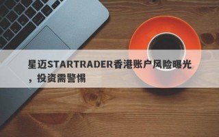 星迈STARTRADER香港账户风险曝光，投资需警惕