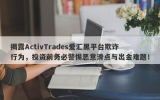 揭露ActivTrades爱汇黑平台欺诈行为，投资前务必警惕恶意滑点与出金难题！