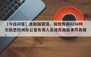 【今日问答】金融圈震荡，探究券商KCM柯尔凯思杭州办公室负责人出逃东南亚事件真相！