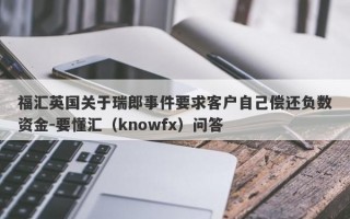 福汇英国关于瑞郎事件要求客户自己偿还负数资金-要懂汇（knowfx）问答