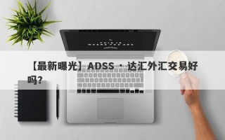 【最新曝光】ADSS · 达汇外汇交易好吗？
