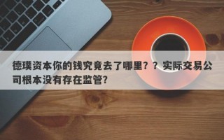 德璞资本你的钱究竟去了哪里？？实际交易公司根本没有存在监管？