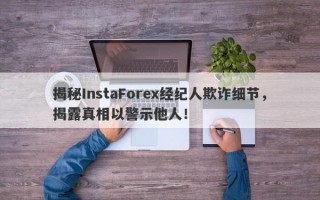 揭秘InstaForex经纪人欺诈细节，揭露真相以警示他人！