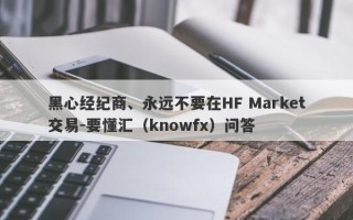 黑心经纪商、永远不要在HF Market交易-要懂汇（knowfx）问答