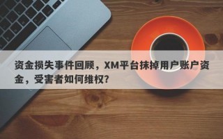 资金损失事件回顾，XM平台抹掉用户账户资金，受害者如何维权？