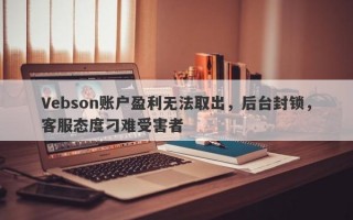 Vebson账户盈利无法取出，后台封锁，客服态度刁难受害者