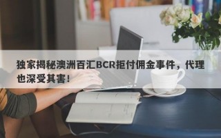 独家揭秘澳洲百汇BCR拒付佣金事件，代理也深受其害！