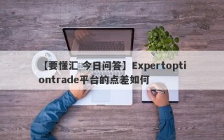 【要懂汇 今日问答】Expertoptiontrade平台的点差如何
