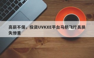 高薪不保，投资UVKXE平台马航飞行员损失惨重