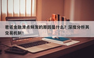 君诺金融滑点频发的原因是什么？深度分析其交易机制！