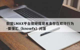 假冒LMAX平台拒绝提现本金存在欺诈行为-要懂汇（knowfx）问答