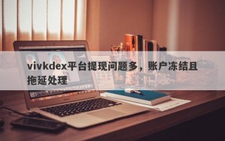 vivkdex平台提现问题多，账户冻结且拖延处理