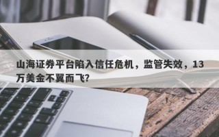 山海证券平台陷入信任危机，监管失效，13万美金不翼而飞？