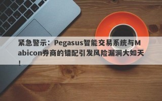 紧急警示：Pegasus智能交易系统与Mabicon券商的错配引发风险漏洞大如天！