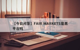 【今日问答】FAIR MARKETS是黑平台吗
