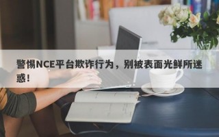 警惕NCE平台欺诈行为，别被表面光鲜所迷惑！