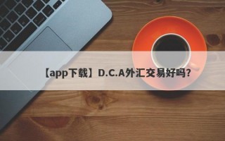 【app下载】D.C.A外汇交易好吗？
