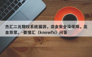 杰汇二元期权系统漏洞，资金安全没保障，出金异常。-要懂汇（knowfx）问答