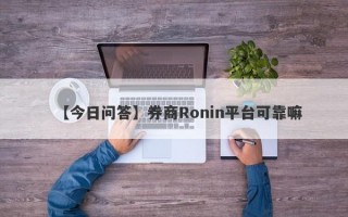 【今日问答】券商Ronin平台可靠嘛
