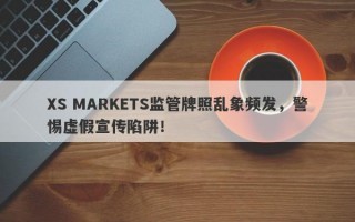 XS MARKETS监管牌照乱象频发，警惕虚假宣传陷阱！