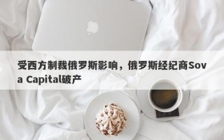 受西方制裁俄罗斯影响，俄罗斯经纪商Sova Capital破产