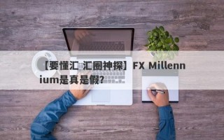 【要懂汇 汇圈神探】FX Millennium是真是假？
