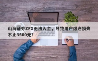 山海证券ZFX无法入金，导致用户爆仓损失不止3500元？