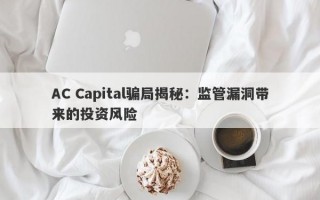 AC Capital骗局揭秘：监管漏洞带来的投资风险