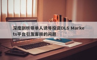 深度剖析带单人诱导投资DLS Markets平台引发客损的问题