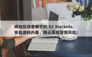 揭秘投资者眼中的 EC Markets 安盈黑料内幕，揭示真相警惕风险！